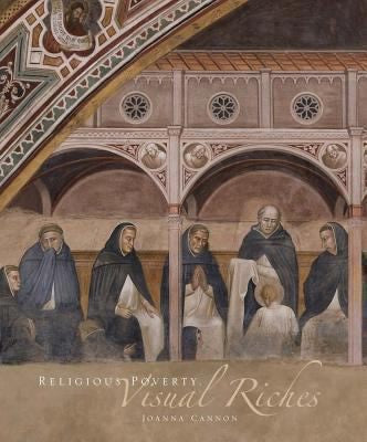 Religious Poverty, Visual Riches: Art in the Dominican Churches of Central Italy in the Thirteenth and Fourteenth Centuries Cannon, Joanna