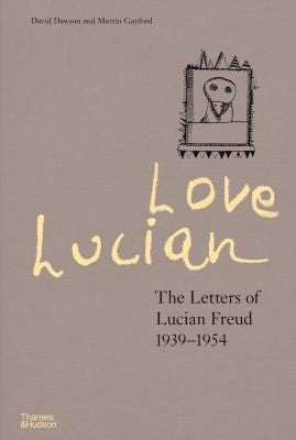 Love Lucian: The Letters of Lucian Freud, 1939-1954 [Hardcover] Dawson, David and Gayford, Martin