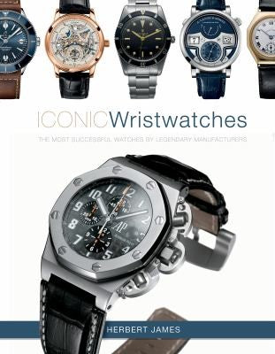 Iconic Wristwatches: The Most-Successful Watches by Legendary Manufacturers [Hardcover] James, Herbert