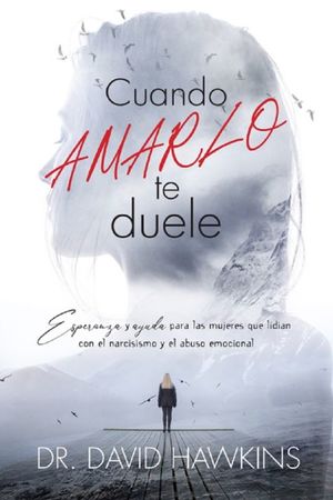 Cuando amarlo te duele. Esperanza y ayuda para las mujeres que lidian con el narcisismo y el abuso emocional