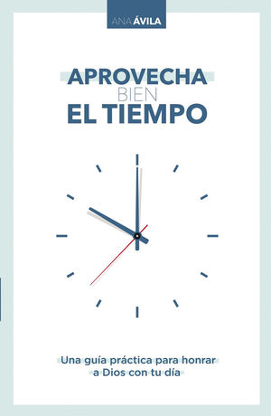 Aprovecha bien el tiempo. Una guía práctica para honrar a Dios con tu día