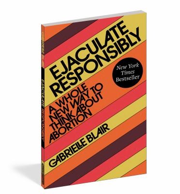 Ejaculate Responsibly: A Whol