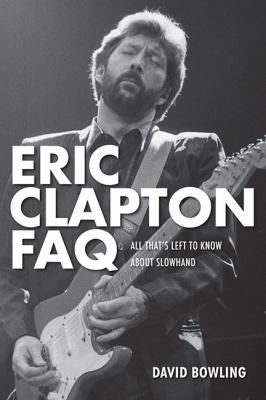 Eric Clapton FAQ: All That's Left to Know About Slowhand [Paperback] Bowling, David