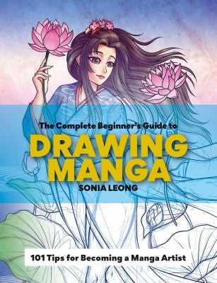 The Complete Beginner's Guide to Drawing Manga: 101 Tips for Becoming a Manga Artist [Paperback] Leong, Sonia