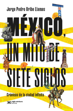México, Un Mito De Siete Siglos. Crónicas De La Ciudad Infinita