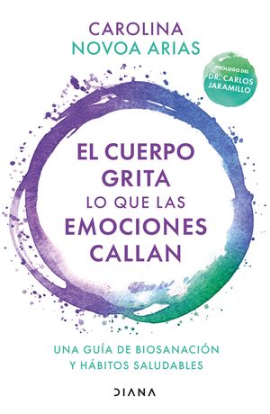 El cuerpo grita lo que las emociones callan. Una guía de biosanación y hábitos saludables