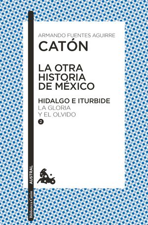 La Otra Historia De México. Hidalgo E Iturbide. La Gloria Y El Olvido