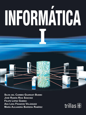 INFORMATICA I | GUARDATI BUEMO, SILVIA DEL CARMEN; RIOS SANCHEZ, JOSE RAMON; LOPEZ GAMINO, FELIPE; FRANZONI VELAZQUE | Trillas