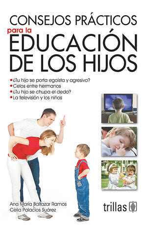 CONSEJOS PRACTICOS PARA LA EDUCACION DE LOS HIJOS | BALTAZAR RAMOS, ANA MARIA; PALACIOS SUAREZ, CELIA | Trillas