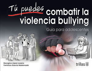 TU PUEDES COMBATIR LA VIOLENCIA BULLYING | LOPEZ LOZANO, GEORGINA; GARCIA MALDONADO, VERONICA | Trillas