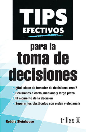 TIPS EFECTIVOS PARA LA TOMA DE DECISIONES | STEINHOUSE, ROBBIE | Trillas