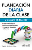 PLANEACION DIARIA DE LA CLASE. GUIA PARA EL DOCENTE | GUTIERREZ CHIÑAS, AGUSTIN | Trillas