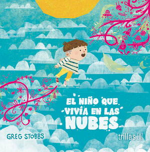 EL NIÑO QUE VIVÍA EN LAS NUBES | STOBBS, GREG | Trillas