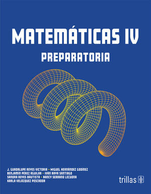 Matemáticas IV | Reyes Victoria, J. Guadalupe; Hernández Godínez, Miguel; Pérez Aguilar, Benjamín; Raya Santiago, Ivá | Trillas