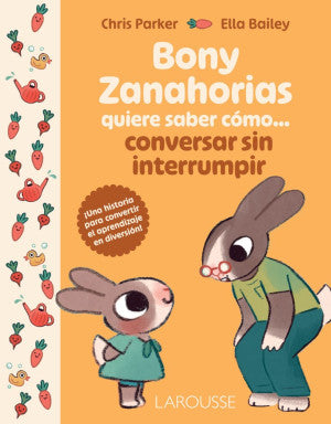 Bony Zanahorias Quiere Saber Cómo... Conversar Sin Interrumpir | Chris Parker | Ediciones Larousse Infantil