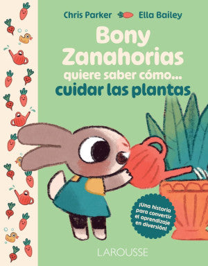 Bony Zanahorias Quiere Saber Cómo... Cuidar Las Plantas | Chris Parker | Ediciones Larousse Infantil