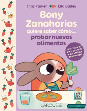 Bony Zanahorias Quiere Saber Cómo... Probar Nuevos Alimentos | Chris Parker | Ediciones Larousse Infantil