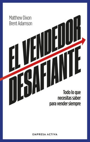 El Vendedor Desafiante. Todo Lo Que Necesitas Saber Para Vender Siempre