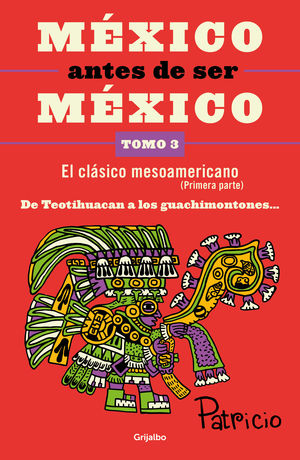 México Antes De Ser México. El Clásico Mesoamericano / Tomo 3