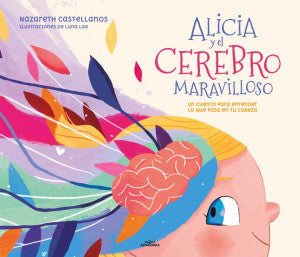 Alicia y el cerebro maravilloso. Un cuento para entender lo que pasa en tu cabeza