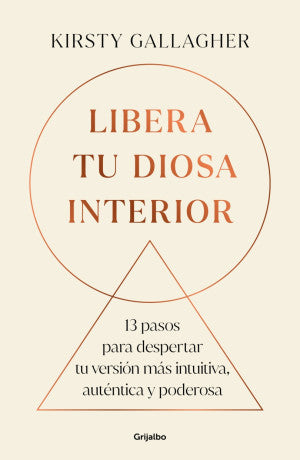 Libera Tu Diosa Interior. 13 Pasos Para Despertar Tu Versión Más Intuitiva, Auténtica Y Poderosa