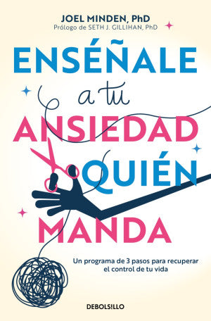 Enséñale A Tu Ansiedad Quién Manda. Un Programa De 3 Pasos Para Recuperar El Control De Tu Vida