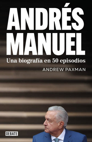 Andrés Manuel. Una Biografía En 50 Episodios | Andrew Paxman | Debate