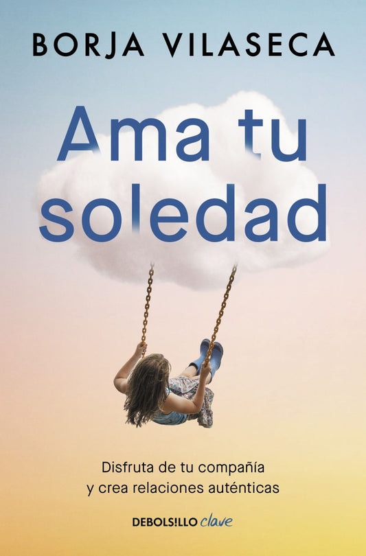 Ama Tu Soledad. Disfruta De Tu Compañía Y Crea Relaciones Auténticas | Borja Vilaseca | Debolsillo