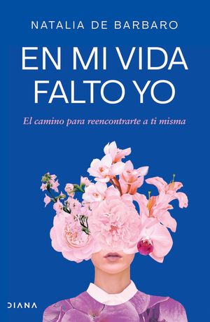 En mi vida falto yo. El camino para reencontrarte a ti misma
