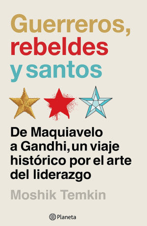 Guerreros, Rebeldes Y Santos. De Maquiavelo A Gandhi, Un Viaje Histórico Por El Arte Del Liderazgo