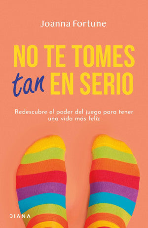 No te tomes tan en serio. Redescubre el poder del juego para tener una vida más feliz