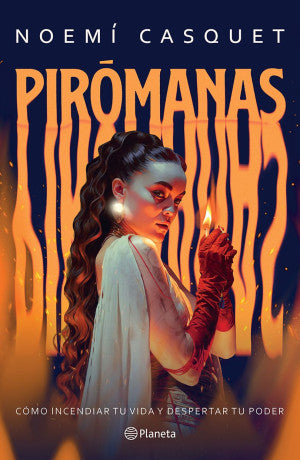 Pirómanas. Cómo Incendiar Tu Vida Y Despertar Tu Poder