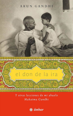 El don de la ira. Y otras lecciones de mi abuelo Mahatma Gandhi