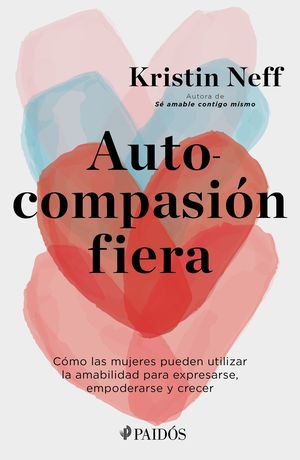 Autocompasión fiera. Cómo las mujeres pueden utilizar la amabilidad para expresarse, empoderarse y crecer
