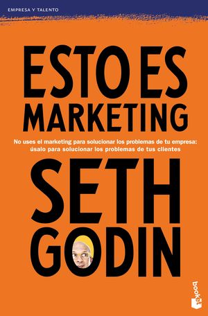 Esto Es Marketing. No Uses El Marketing Para Solucionar Los Problemas De Tu Empresa: úsalo Para Solucionar Los Problemas De Tus Clientes
