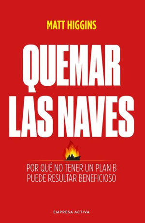 Quemar Las Naves. Por Qué No Tener Un Plan B Puede Resultar Beneficioso