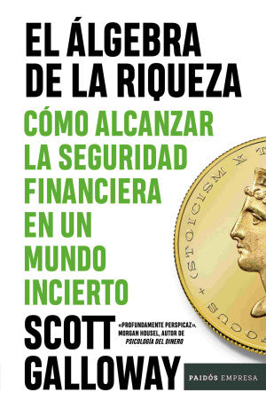 El álgebra De La Riqueza. Cómo Alcanzar La Seguridad Financiera En Un Mundo Incierto | Scott Galloway | Libro