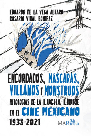 Encordados, Máscaras, Villanos Y Monstruos. Mitologías De La Lucha Libre En El Cine Mexicano 1938-2021