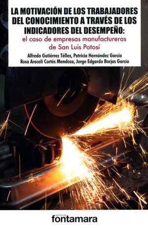 Motivación de los trabajadores del conocimiento a través de los indicadores del desempeño: El caso de empresas manufactureras de San Luis Potosí Alfredo Gutiérrez Téllez and Otros
