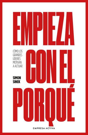 Empieza Con El Porqué. Cómo Los Grandes Líderes Motivan A Actuar