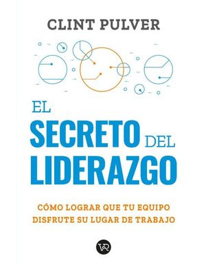 El Secreto Del Liderazgo. Cómo Lograr Que Tu Equipo Disfrute Su Lugar De Trabajo