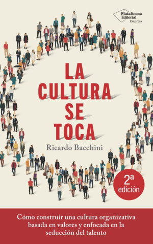 La cultura se toca. Cómo construir una cultura organizativa basada en valores y enfocada en la seducción del talento / 2 ed.