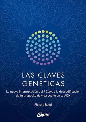 Las claves genéticas. La nueva interpretación del I Ching y la descodificación de tu propósito de vida oculto en tu ADN