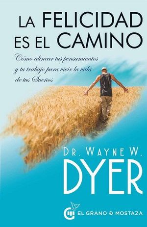 La felicidad es el camino. Cómo alinear tus pensamientos y tu trabajo para vivir la vida de tus sueños