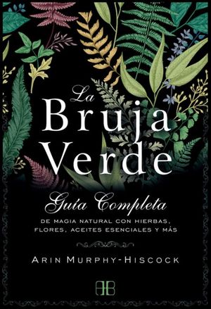La bruja verde. Guía completa de magia natural con hierbas flores aceites esenciales y mas