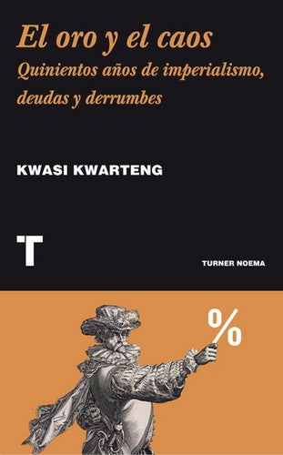 El oro y caos. Quinientos años de imperialismo, deudas y derrumbes [Paperback] Kwarteng, Kwasi