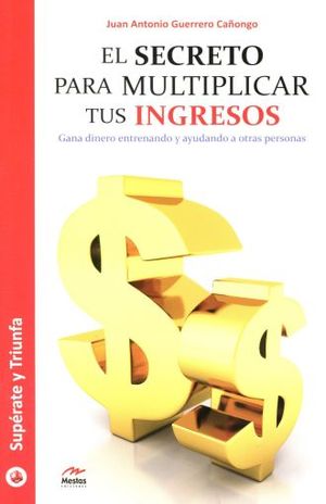 El secreto para multiplicar tus ingresos. Gana dinero entrenando y ayudando a otras personas