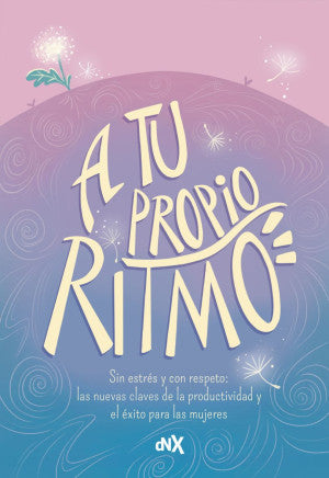 A tu propio ritmo. Sin estrés y con respeto: Las nuevas claves de la productividad y el éxito para las mujeres