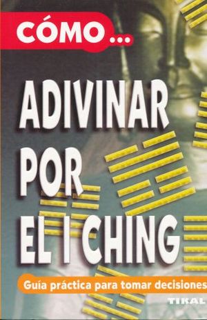 Cómo... adivinar por el I Ching. Guía práctica para tomar decisiones