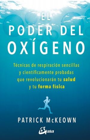 El Poder Del Oxígeno. Técnicas De Respiración Sencillas Y Científicamente Probadas Que Revolucionarán Tu Salud Y Tu Forma Física